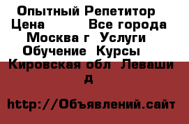 Опытный Репетитор › Цена ­ 550 - Все города, Москва г. Услуги » Обучение. Курсы   . Кировская обл.,Леваши д.